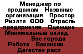Менеджер по продажам › Название организации ­ Простор-Риэлти, ООО › Отрасль предприятия ­ Оценщик › Минимальный оклад ­ 140 000 - Все города Работа » Вакансии   . Дагестан респ.,Геологоразведка п.